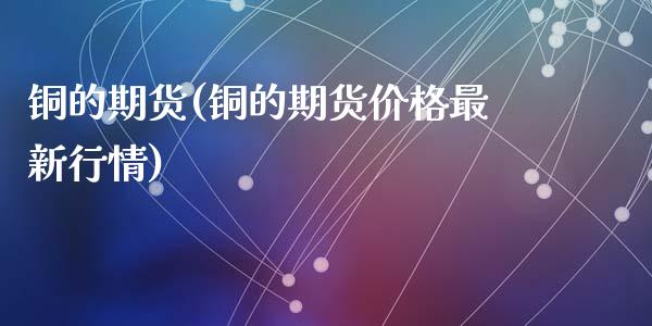 铜的期货(铜的期货价格最新行情)