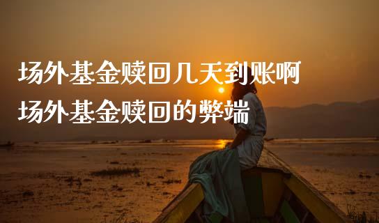 场外基金赎回几天到账啊 场外基金赎回的弊端