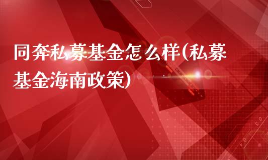 同奔私募基金怎么样(私募基金海南政策)