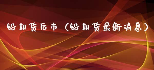 铅期货后市（铅期货最新消息）