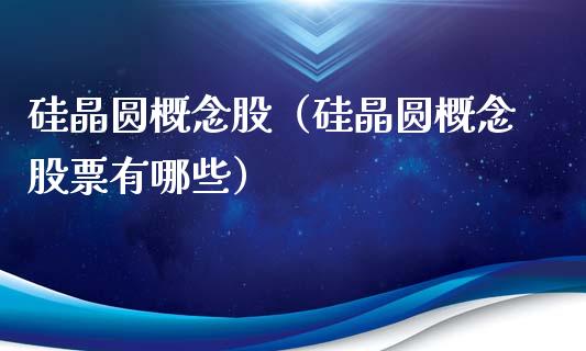 硅晶圆概念股（硅晶圆概念股票有哪些）