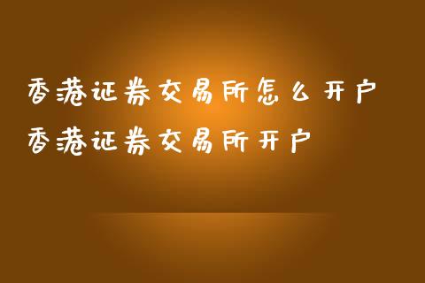 香港证券交易所怎么开户 香港证券交易所开户_https://www.dglong8.com_财经要闻_第1张