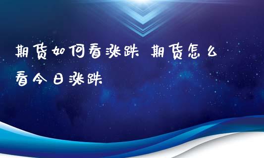 期货如何看涨跌 期货怎么看今日涨跌