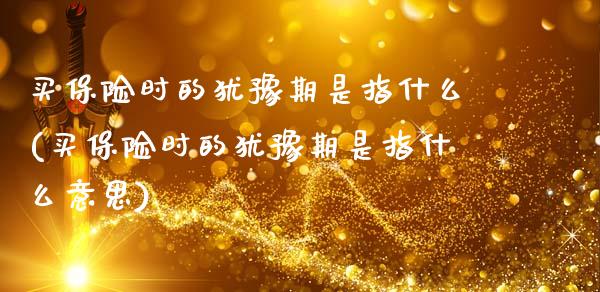 买保险时的犹豫期是指什么(买保险时的犹豫期是指什么意思)