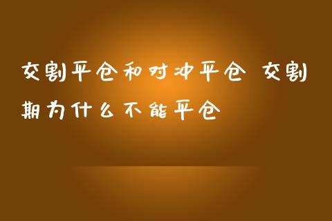 交割平仓和对冲平仓 交割期为什么不能平仓
