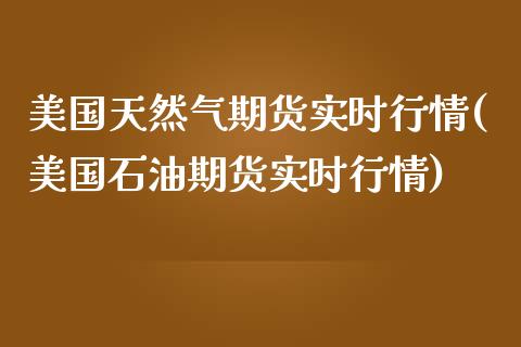 美国天然气期货实时行情(美国石油期货实时行情)