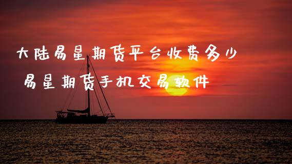 易星期货平台收费多少 易星期货手机交易软件