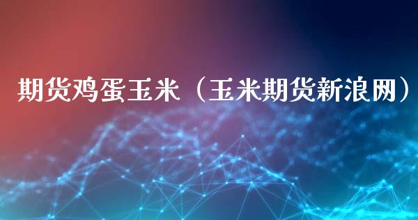 期货鸡蛋玉米（玉米期货新浪网）