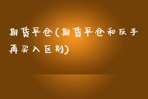 期货平仓(期货平仓和反手再买入区别)