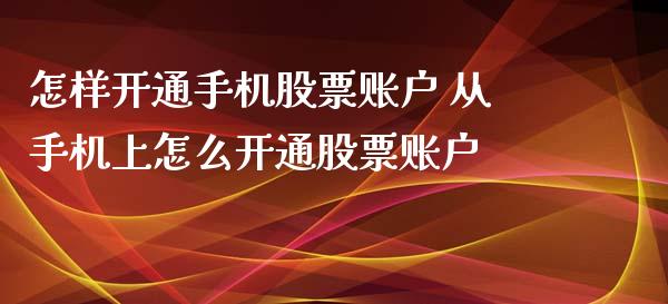怎样开通手机股票账户 从手机上怎么开通股票账户