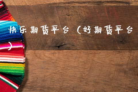 快乐期货平台（好期货平台）