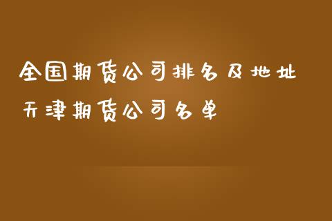 全国期货公司排名及地址 天津期货公司名单