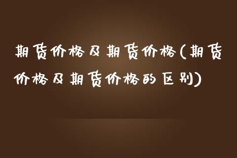 期货价格及期货价格(期货价格及期货价格的区别)