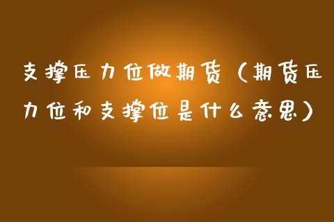 支撑压力位做期货（期货压力位和支撑位是什么意思）