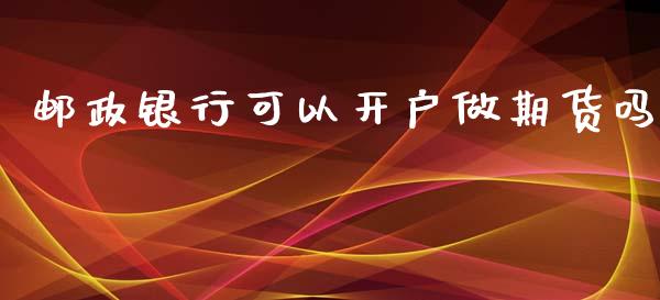 邮政银行可以开户做期货吗