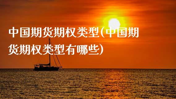 中国期货期权类型(中国期货期权类型有哪些)