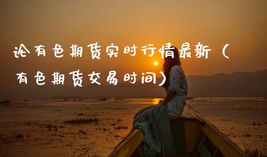论有色期货实时行情最新（有色期货交易时间）