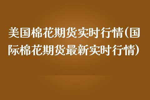 美国棉花期货实时行情(国际棉花期货最新实时行情)