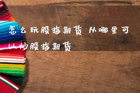 怎么玩股指期货 从哪里可以炒股指期货