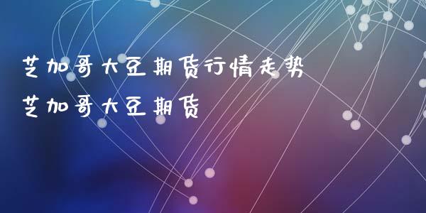 芝加哥大豆期货行情走势 芝加哥大豆期货