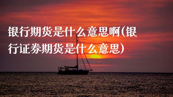 银行期货是什么意思啊(银行证券期货是什么意思)