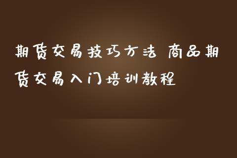 期货交易技巧方法 商品期货交易入门培训教程