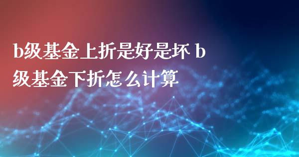 b级基金上折是好是坏 b级基金下折怎么计算