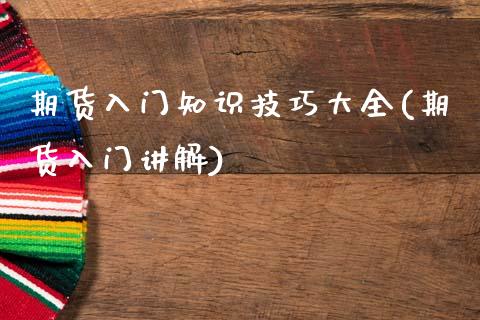 期货入门知识技巧大全(期货入门讲解)