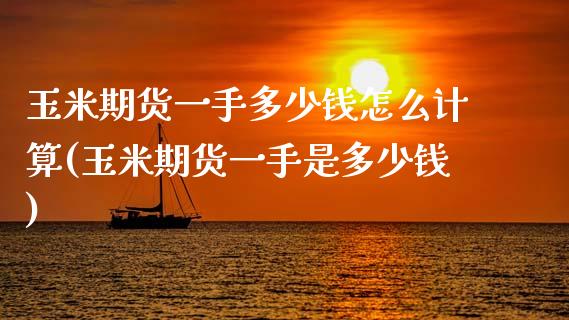 玉米期货一手多少钱怎么计算(玉米期货一手是多少钱)