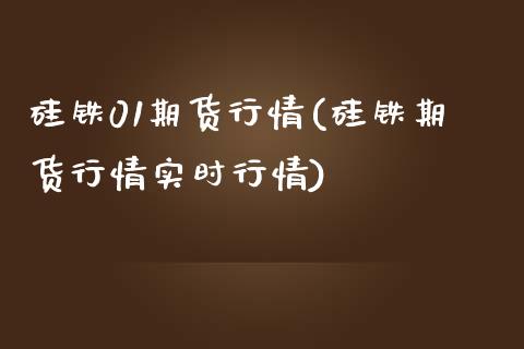 硅铁01期货行情(硅铁期货行情实时行情)