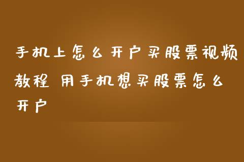 手机上怎么开户买股票视频教程 用手机想买股票怎么开户
