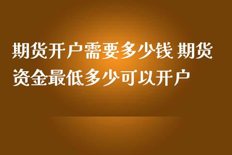 期货开户需要多少钱 期货资金最低多少可以开户