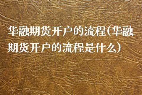 华融期货开户的流程(华融期货开户的流程是什么)