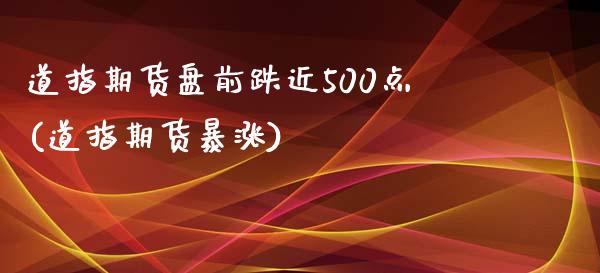 道指期货盘前跌近500点(道指期货暴涨)