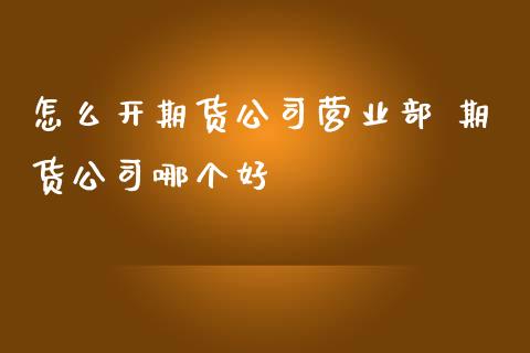 怎么开期货公司 期货公司哪个好