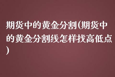 期货中的黄金分割(期货中的黄金分割线怎样找高低点)