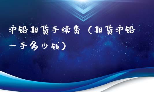 沪铅期货手续费（期货沪铅一手多少钱）