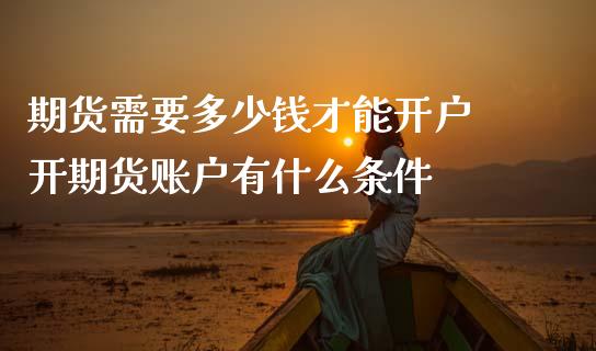 期货需要多少钱才能开户 开期货账户有什么条件