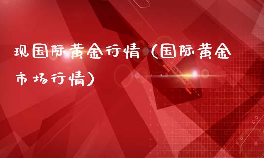 现国际黄金行情（国际黄金市场行情）