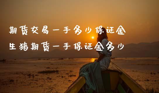 期货交易一手多少保证金 生猪期货一手保证金多少_https://www.dglong8.com_理财百科_第1张