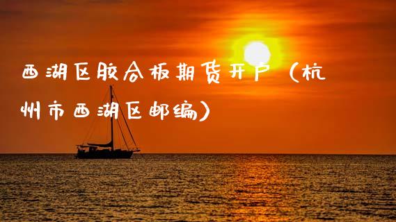 西湖区胶合板期货开户（杭州市西湖区邮编）