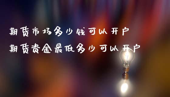 期货市场多少钱可以开户 期货资金最低多少可以开户