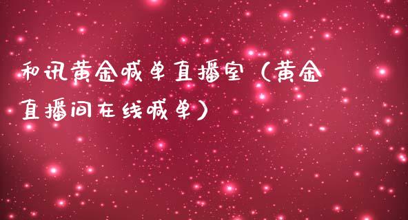 和讯黄金喊单直播室（黄金直播间在线喊单）