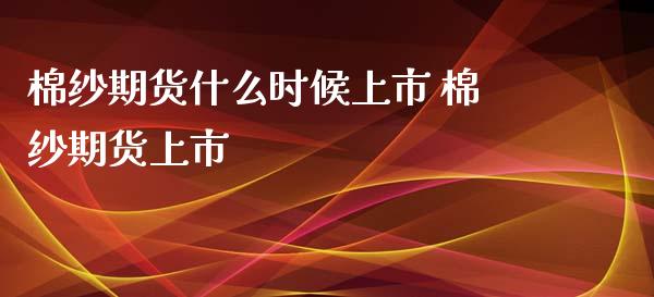 棉纱期货什么时候上市 棉纱期货上市