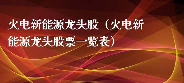 火电新能源龙头股（火电新能源龙头股票一览表）