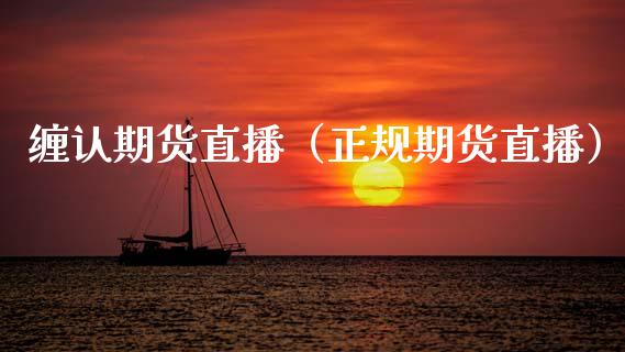 缠认期货直播（正规期货直播）