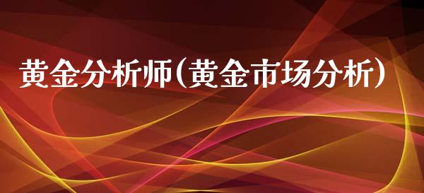 黄金分析师(黄金市场分析)