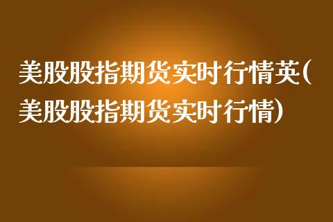 美股股指期货实时行情英(美股股指期货实时行情)
