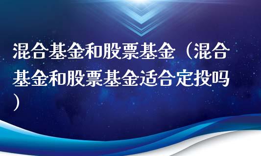 混合基金和股票基金（混合基金和股票基金适合定投吗）