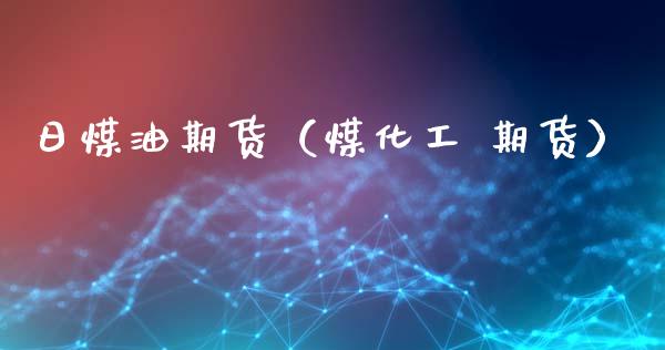 日煤油期货（煤化工 期货）